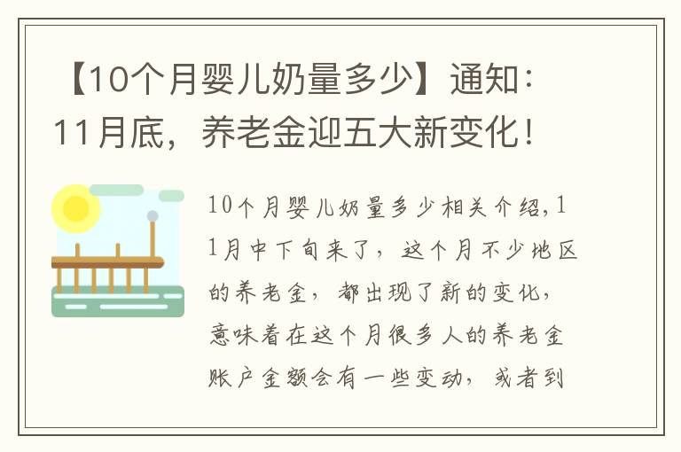 【10個月嬰兒奶量多少】通知：11月底，養(yǎng)老金迎五大新變化！退休人千萬要核對錢多錢少