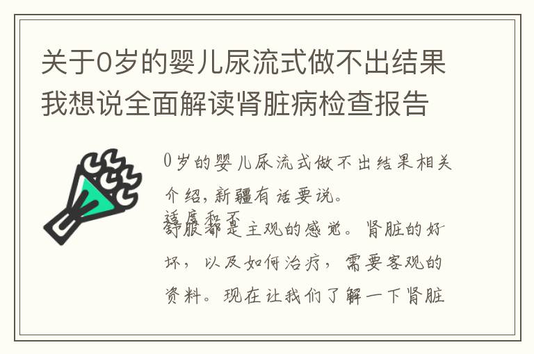 關(guān)于0歲的嬰兒尿流式做不出結(jié)果我想說全面解讀腎臟病檢查報(bào)告