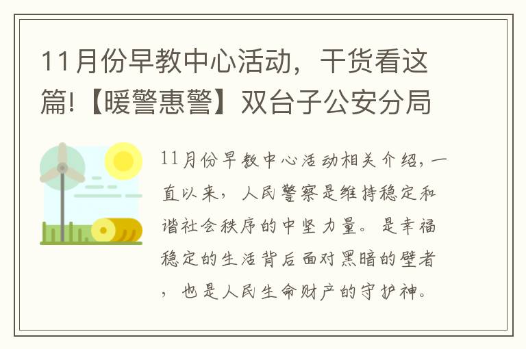 11月份早教中心活動，干貨看這篇!【暖警惠警】雙臺子公安分局與盤錦某早教中心舉辦“警民同心?助力幼兒健康快樂科學成長”公益活動簽約儀式