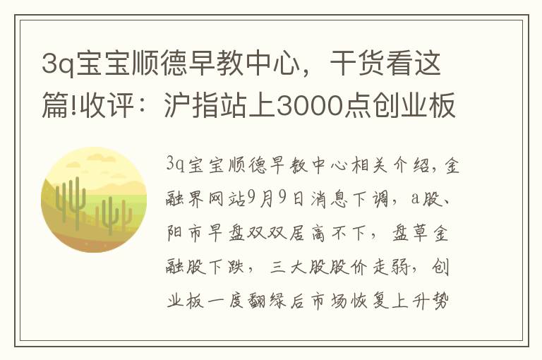 3q寶寶順德早教中心，干貨看這篇!收評：滬指站上3000點創(chuàng)業(yè)板指漲超2% 科技股狂歡兩市近百股漲停