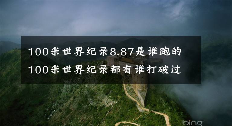 100米世界紀錄8.87是誰跑的 100米世界紀錄都有誰打破過