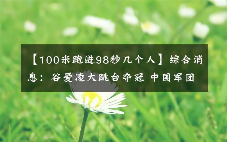 【100米跑進98秒幾個人】綜合消息：谷愛凌大跳臺奪冠 中國軍團收獲第三金