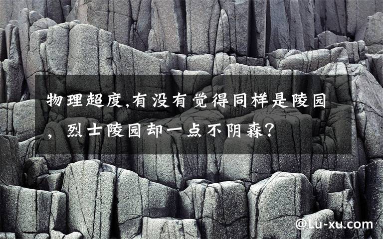 物理超度,有沒有覺得同樣是陵園，烈士陵園卻一點(diǎn)不陰森？