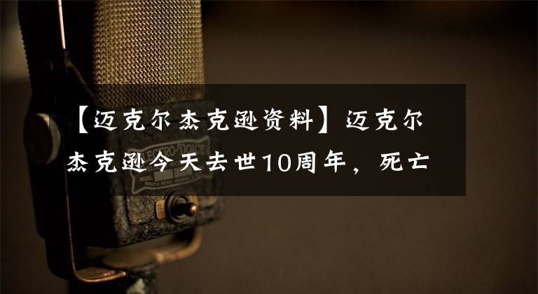 【邁克爾杰克遜資料】邁克爾杰克遜今天去世10周年，死亡后三個(gè)謎被揭開(kāi)了