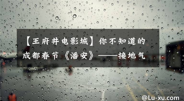 【王府井電影城】你不知道的成都春節(jié)《潘安》——接地氣，個子高，隨便挑吧！