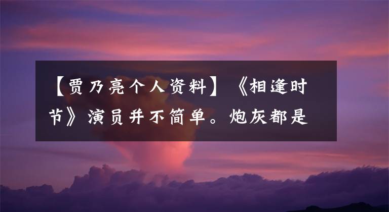 【賈乃亮個人資料】《相逢時節(jié)》演員并不簡單。炮灰都是黃金配角，主演最多10名