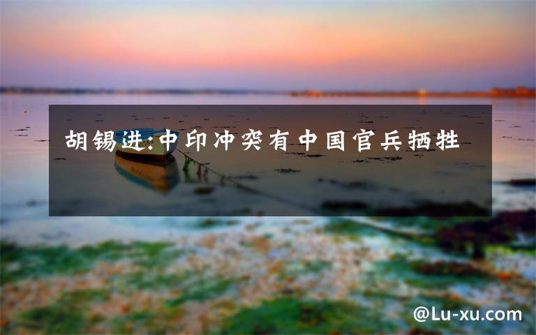 胡錫進(jìn):中印沖突有中國官兵犧牲