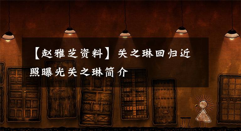 【趙雅芝資料】關(guān)之琳回歸近照曝光關(guān)之琳簡介