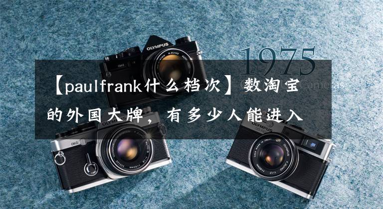 【paulfrank什么檔次】數(shù)淘寶的外國大牌，有多少人能進(jìn)入你的眼睛？