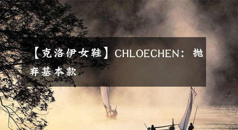 【克洛伊女鞋】CHLOECHEN：拋棄基本款