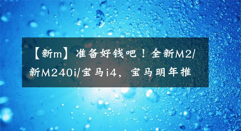 【新m】準(zhǔn)備好錢吧！全新M2/新M240i/寶馬i4，寶馬明年推這些很棒的新車