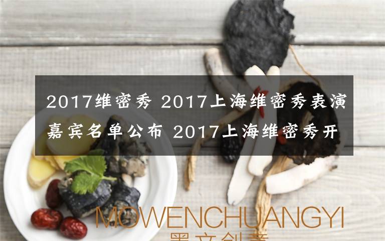 2017維密秀 2017上海維密秀表演嘉賓名單公布 2017上海維密秀開始時間附直播地址