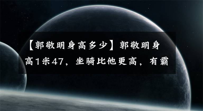 【郭敬明身高多少】郭敬明身高1米47，坐騎比他更高，有霸氣，車牌很特別！