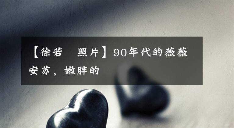 【徐若瑄照片】90年代的薇薇安蘇，嫩胖的