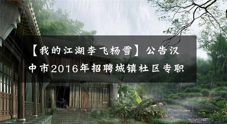 【我的江湖李飛楊雪】公告漢中市2016年招聘城鎮(zhèn)社區(qū)專職工作人員面試有關(guān)事項(xiàng)