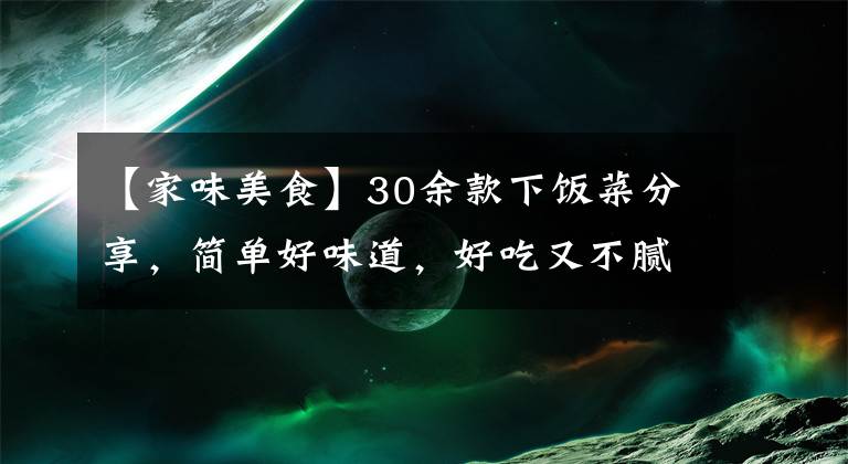 【家味美食】30余款下飯菜分享，簡(jiǎn)單好味道，好吃又不膩，家人都愛(ài)吃