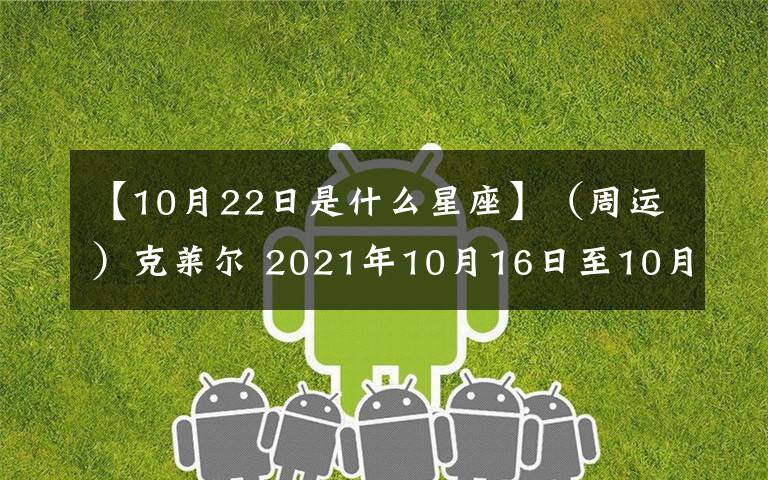 【10月22日是什么星座】（周運(yùn)）克萊爾 2021年10月16日至10月22日十二星座運(yùn)勢(shì)