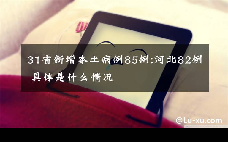 31省新增本土病例85例:河北82例 具體是什么情況