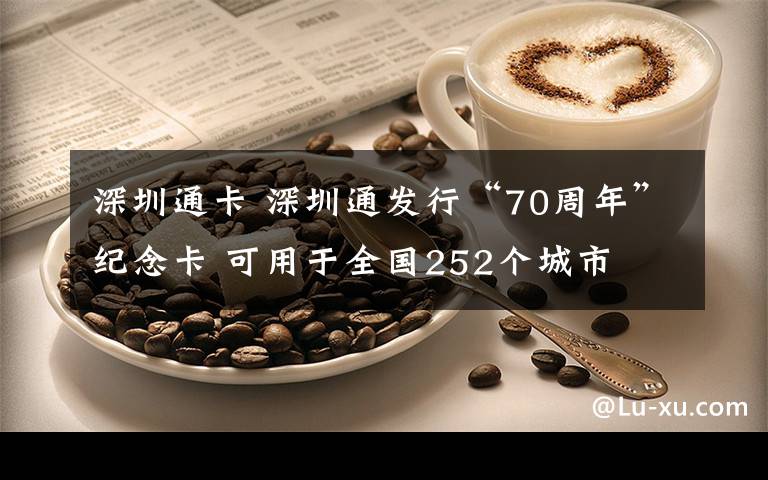 深圳通卡 深圳通發(fā)行“70周年”紀(jì)念卡 可用于全國252個(gè)城市