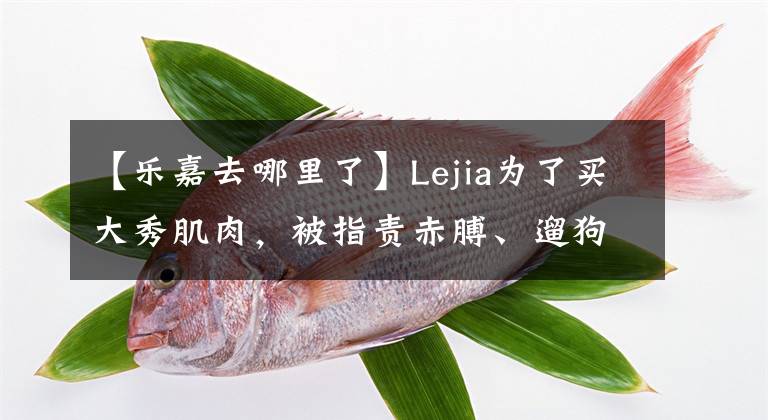 【樂嘉去哪里了】Lejia為了買大秀肌肉，被指責(zé)赤膊、遛狗、不拉繩子是違法的，再次回到懟權(quán)：希望來世成為狗。