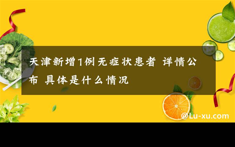 天津新增1例無癥狀患者 詳情公布 具體是什么情況