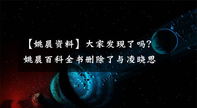 【姚晨資料】大家發(fā)現(xiàn)了嗎？姚晨百科全書刪除了與凌曉思的7年婚姻史