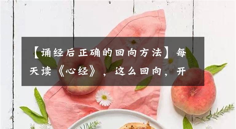 【誦經(jīng)后正確的回向方法】每天讀《心經(jīng)》，這么回向，開啟智慧，心情舒暢，生活順心