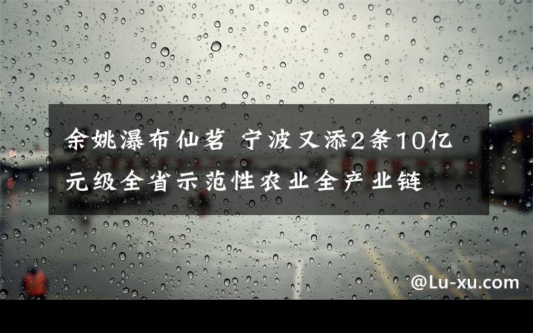 余姚瀑布仙茗 寧波又添2條10億元級(jí)全省示范性農(nóng)業(yè)全產(chǎn)業(yè)鏈