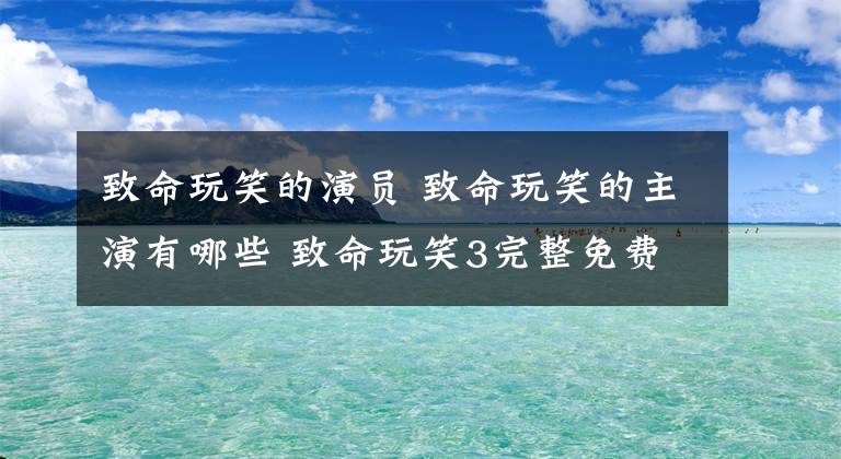 致命玩笑的演員 致命玩笑的主演有哪些 致命玩笑3完整免費觀看