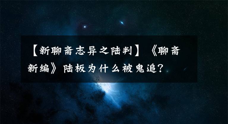 【新聊齋志異之陸判】《聊齋新編》陸板為什么被鬼追？