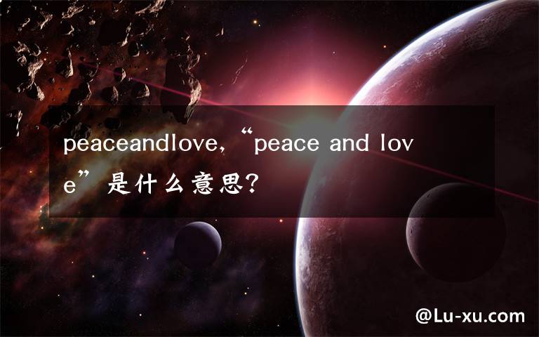 peaceandlove,“peace and love”是什么意思？