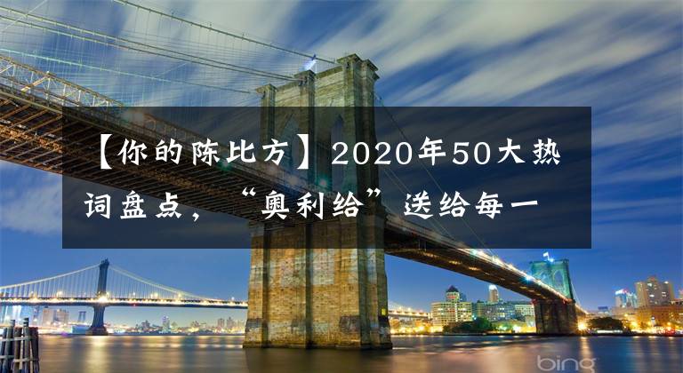 【你的陳比方】2020年50大熱詞盤點，“奧利給”送給每一個“打工人”