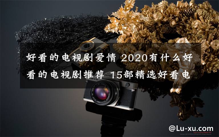 好看的電視劇愛情 2020有什么好看的電視劇推薦 15部精選好看電視劇盤點(diǎn)