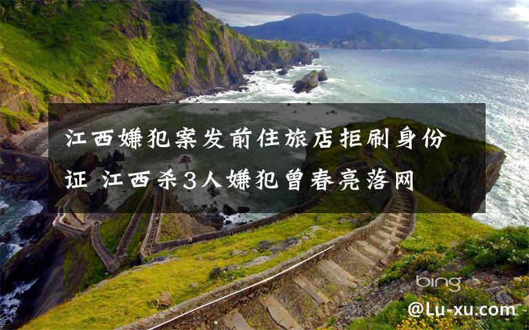 江西嫌犯案發(fā)前住旅店拒刷身份證 江西殺3人嫌犯曾春亮落網(wǎng)