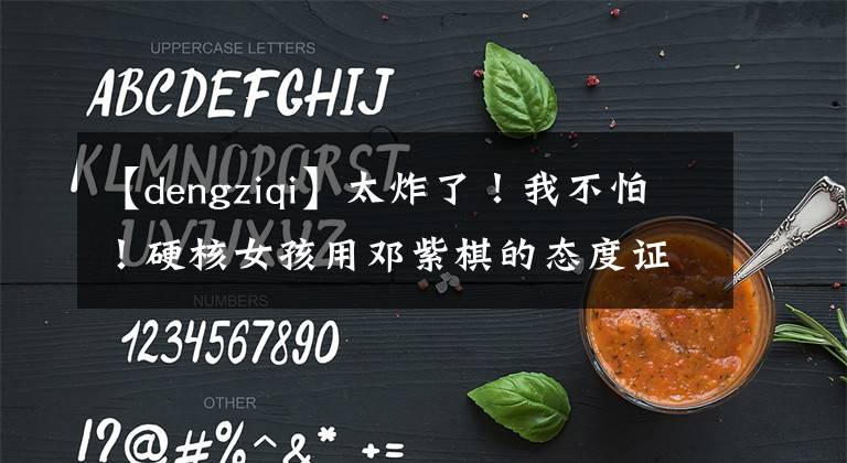 【dengziqi】太炸了！我不怕！硬核女孩用鄧紫棋的態(tài)度證明一切。