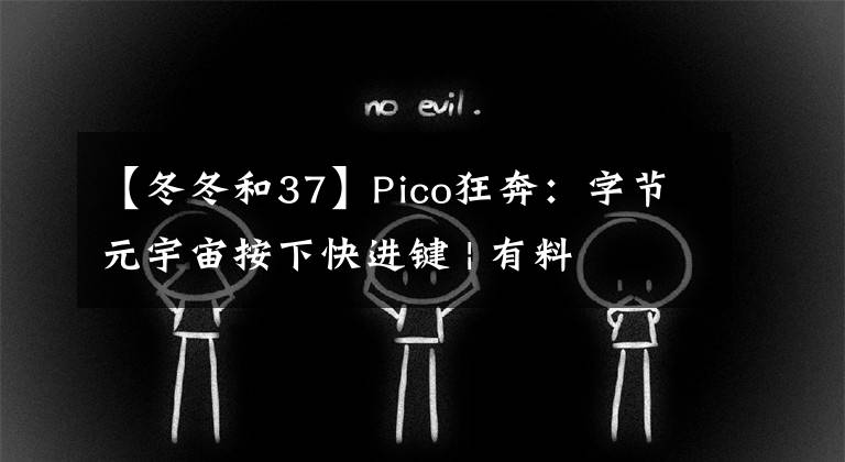 【冬冬和37】Pico狂奔：字節(jié)元宇宙按下快進(jìn)鍵 | 有料