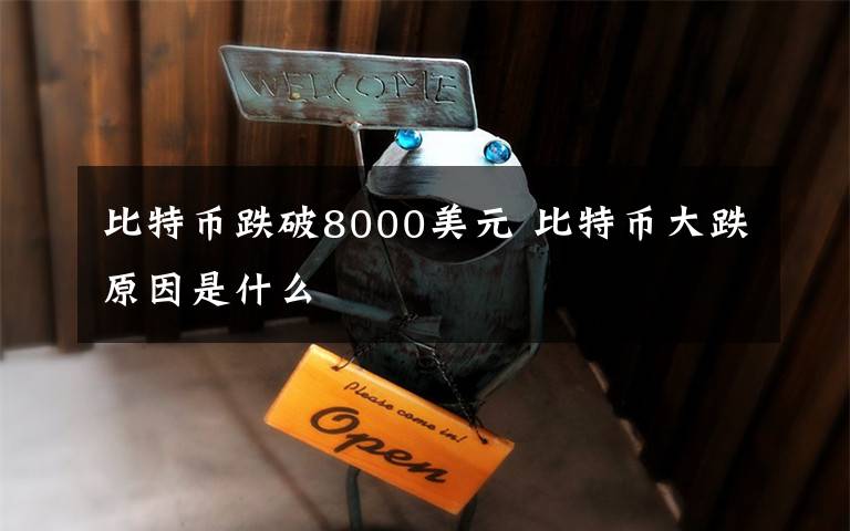 比特幣跌破8000美元 比特幣大跌原因是什么