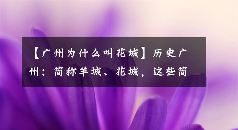 【廣州為什么叫花城】歷史廣州：簡(jiǎn)稱羊城、花城，這些簡(jiǎn)稱的由來(lái)即使當(dāng)?shù)厝艘参幢卣f(shuō)清