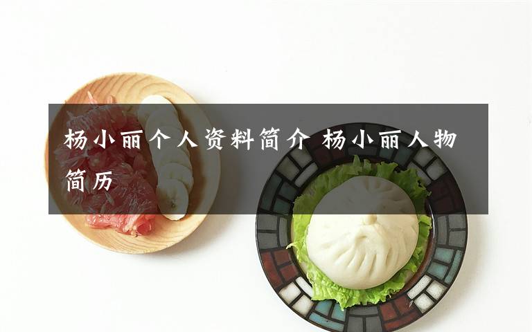 楊小麗個(gè)人資料簡介 楊小麗人物簡歷