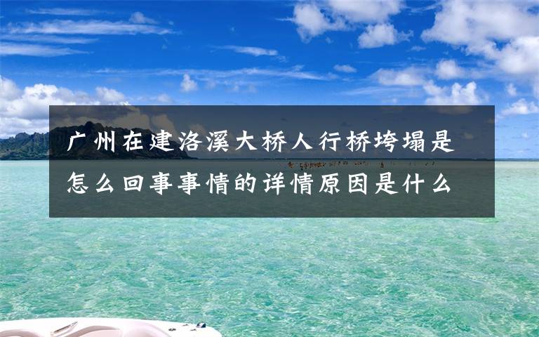 廣州在建洛溪大橋人行橋垮塌是怎么回事事情的詳情原因是什么