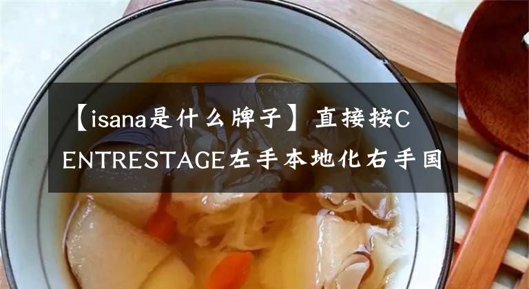 【isana是什么牌子】直接按CENTRESTAGE左手本地化右手國際化