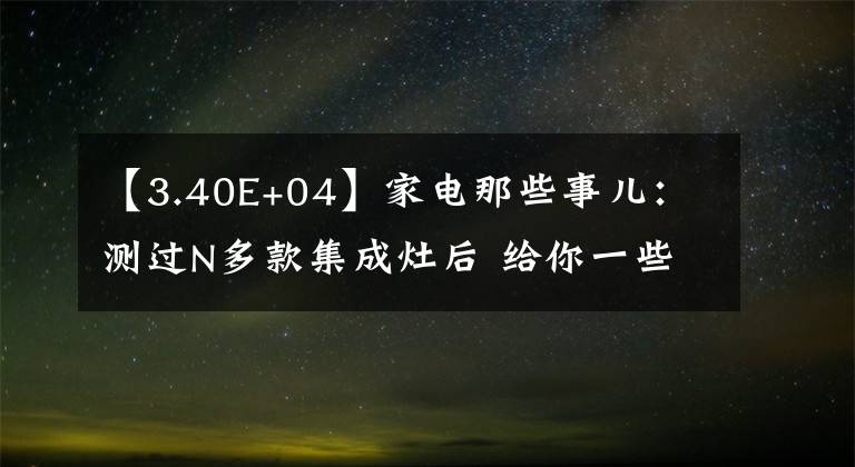 【3.40E+04】家電那些事兒：測過N多款集成灶后 給你一些忠告