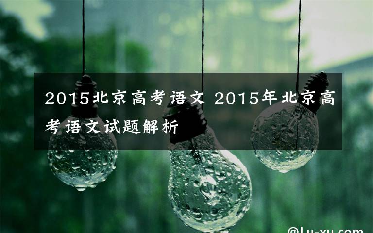 2015北京高考語文 2015年北京高考語文試題解析