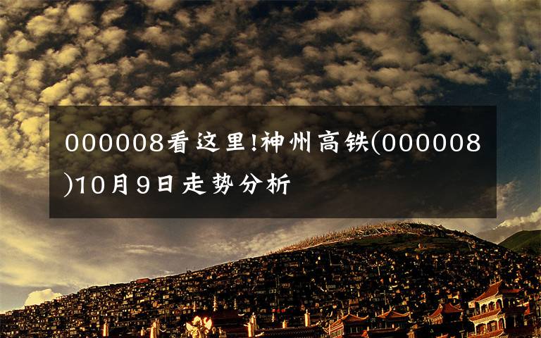 000008看這里!神州高鐵(000008)10月9日走勢分析