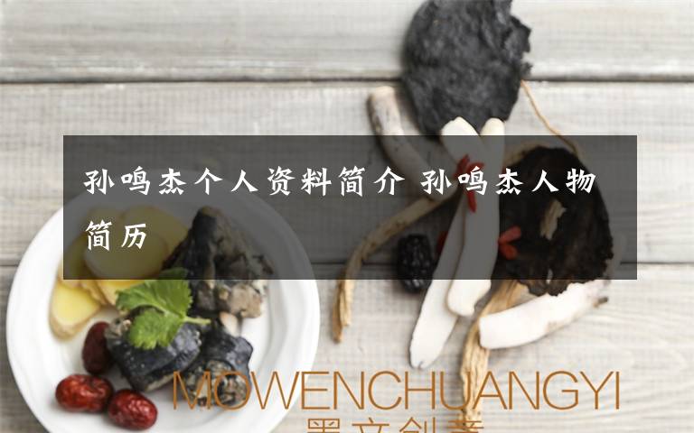 孫鳴杰個(gè)人資料簡(jiǎn)介 孫鳴杰人物簡(jiǎn)歷