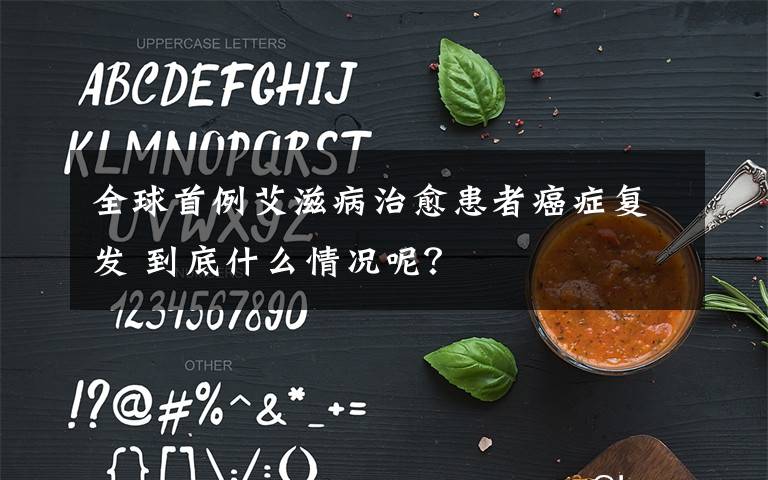 全球首例艾滋病治愈患者癌癥復(fù)發(fā) 到底什么情況呢？