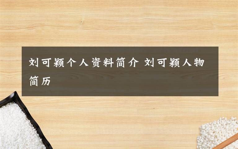 劉可穎個(gè)人資料簡(jiǎn)介 劉可穎人物簡(jiǎn)歷