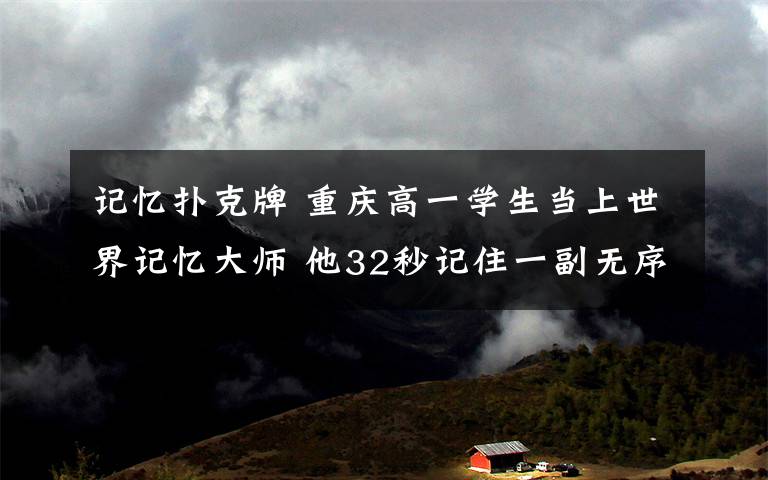 記憶撲克牌 重慶高一學(xué)生當(dāng)上世界記憶大師 他32秒記住一副無序撲克牌