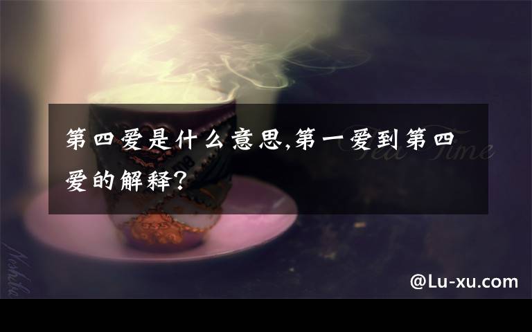 第四愛是什么意思,第一愛到第四愛的解釋？