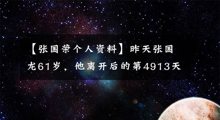 【張國榮個人資料】昨天張國龍61歲，他離開后的第4913天，我和世界好了一些。